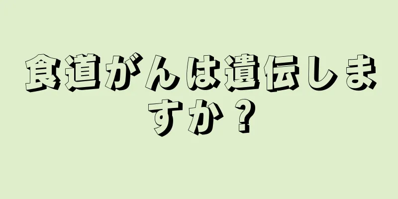 食道がんは遺伝しますか？