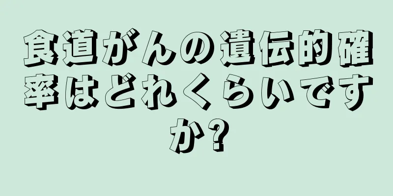 食道がんの遺伝的確率はどれくらいですか?