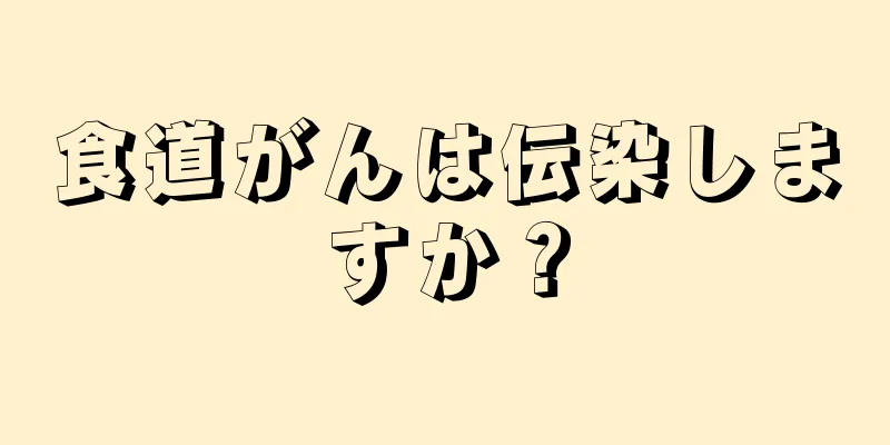 食道がんは伝染しますか？