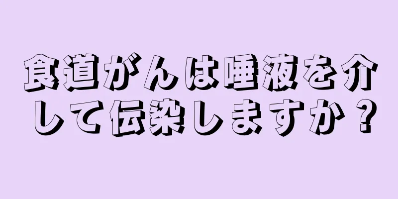食道がんは唾液を介して伝染しますか？