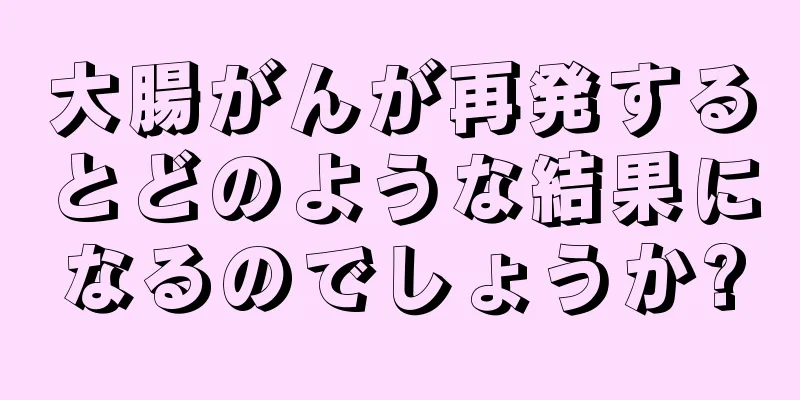 大腸がんが再発するとどのような結果になるのでしょうか?