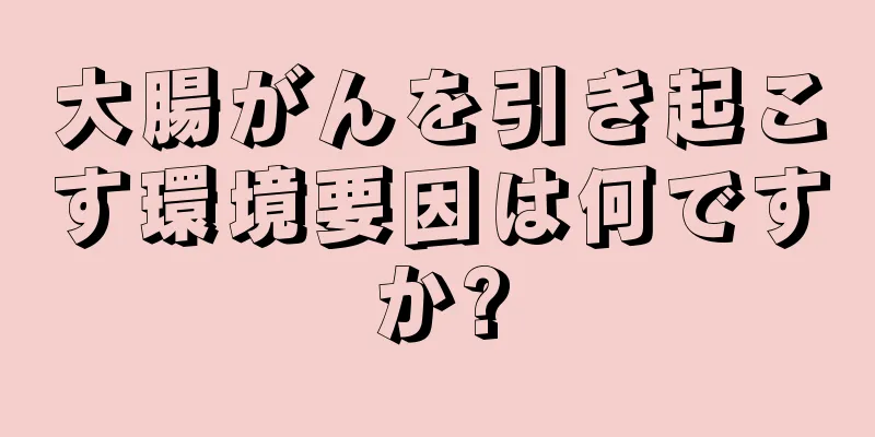 大腸がんを引き起こす環境要因は何ですか?