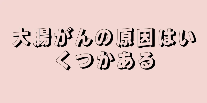 大腸がんの原因はいくつかある