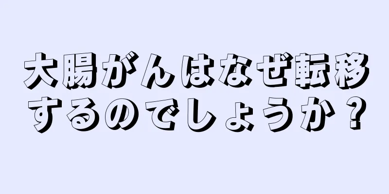 大腸がんはなぜ転移するのでしょうか？