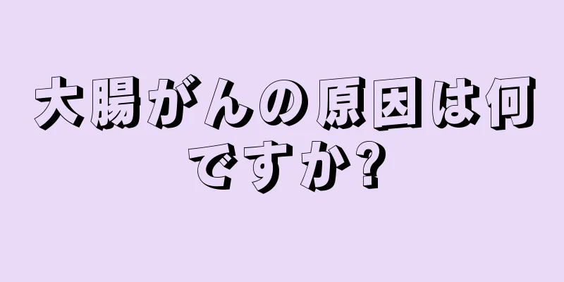 大腸がんの原因は何ですか?