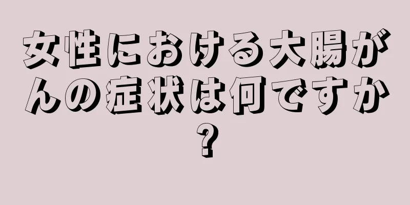 女性における大腸がんの症状は何ですか?