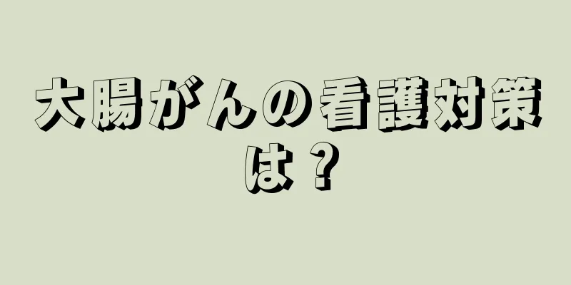 大腸がんの看護対策は？