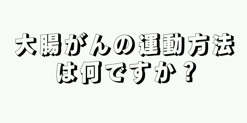 大腸がんの運動方法は何ですか？