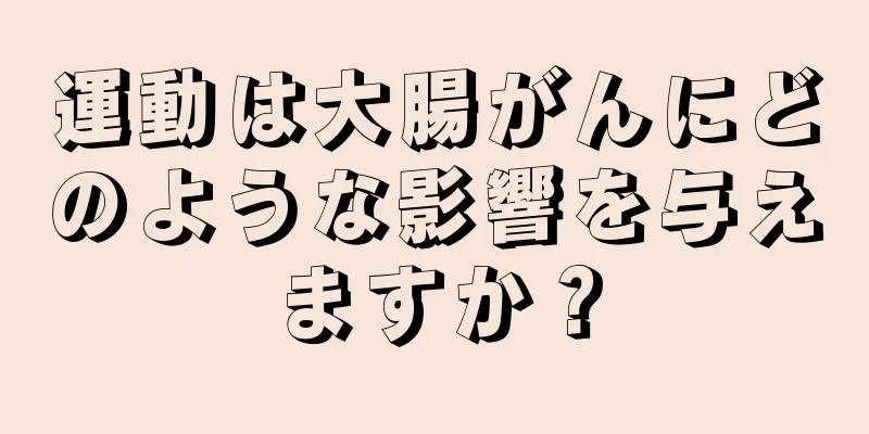 運動は大腸がんにどのような影響を与えますか？