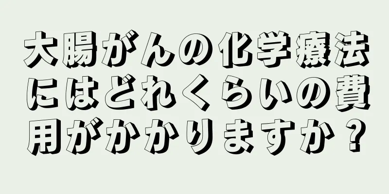 大腸がんの化学療法にはどれくらいの費用がかかりますか？