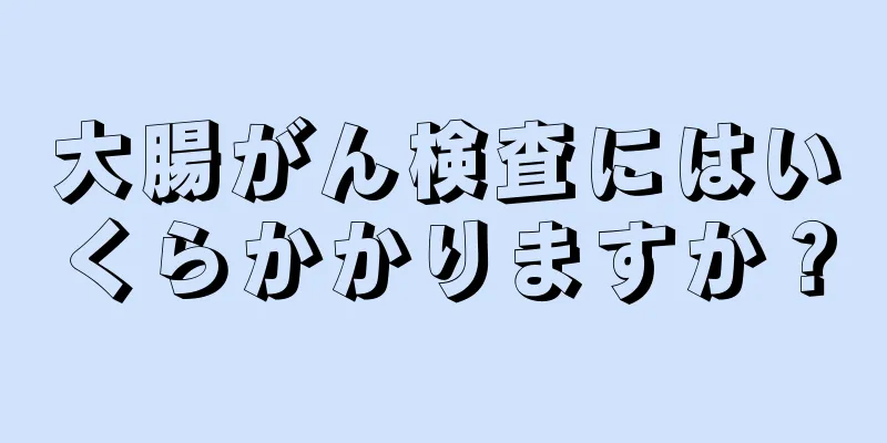 大腸がん検査にはいくらかかりますか？
