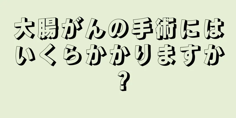 大腸がんの手術にはいくらかかりますか？
