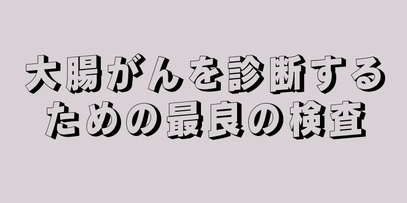 大腸がんを診断するための最良の検査