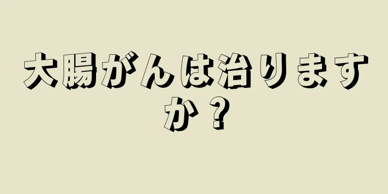 大腸がんは治りますか？