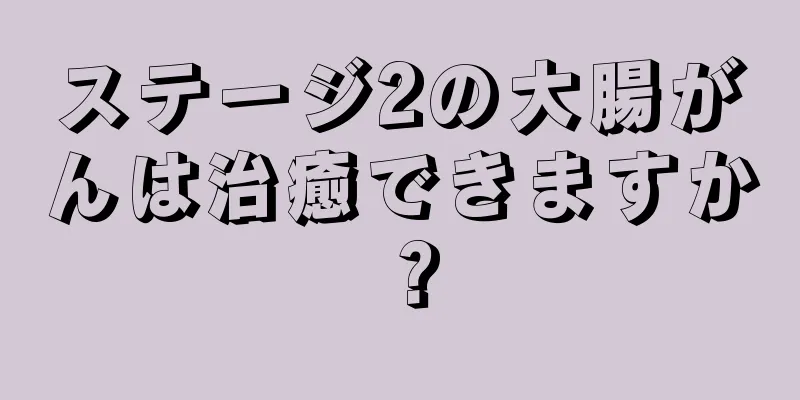 ステージ2の大腸がんは治癒できますか？