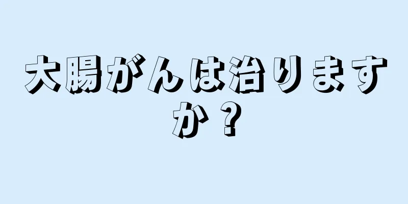 大腸がんは治りますか？