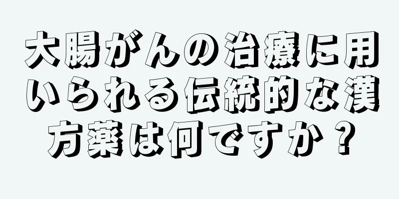 大腸がんの治療に用いられる伝統的な漢方薬は何ですか？