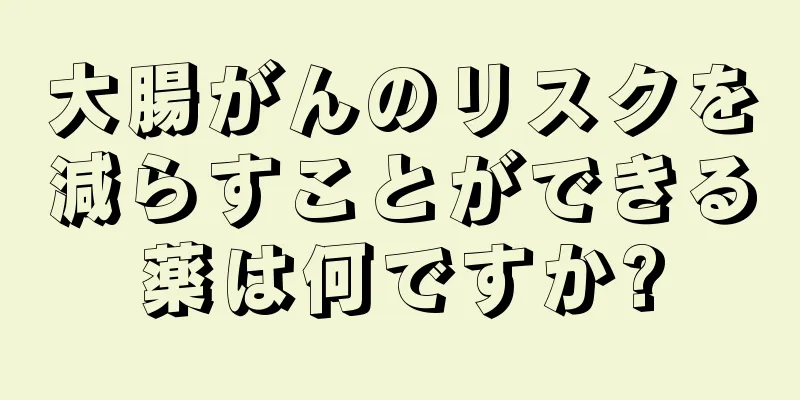 大腸がんのリスクを減らすことができる薬は何ですか?