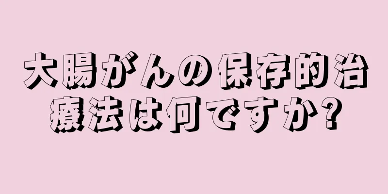大腸がんの保存的治療法は何ですか?