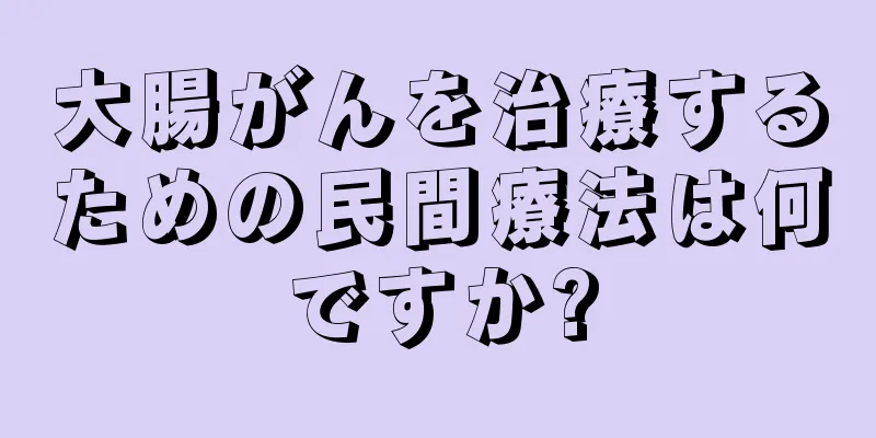 大腸がんを治療するための民間療法は何ですか?