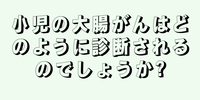 小児の大腸がんはどのように診断されるのでしょうか?