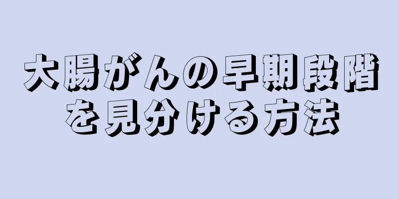 大腸がんの早期段階を見分ける方法