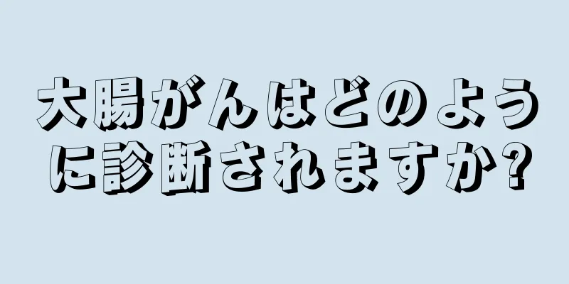 大腸がんはどのように診断されますか?
