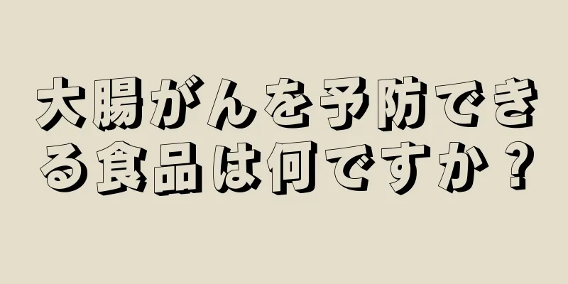 大腸がんを予防できる食品は何ですか？