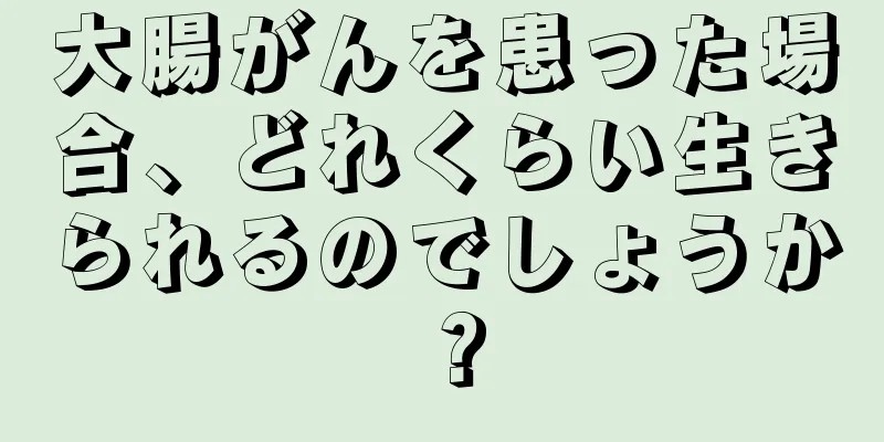 大腸がんを患った場合、どれくらい生きられるのでしょうか？