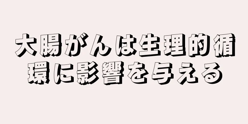 大腸がんは生理的循環に影響を与える