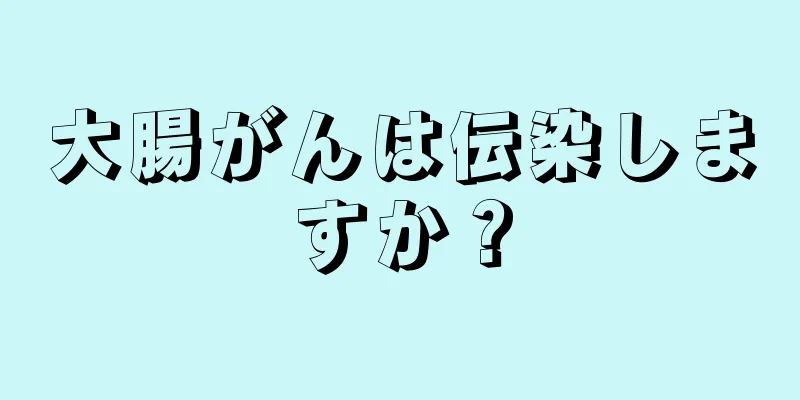 大腸がんは伝染しますか？