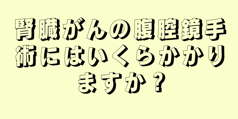 腎臓がんの腹腔鏡手術にはいくらかかりますか？