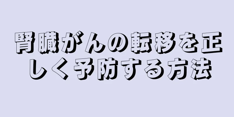 腎臓がんの転移を正しく予防する方法