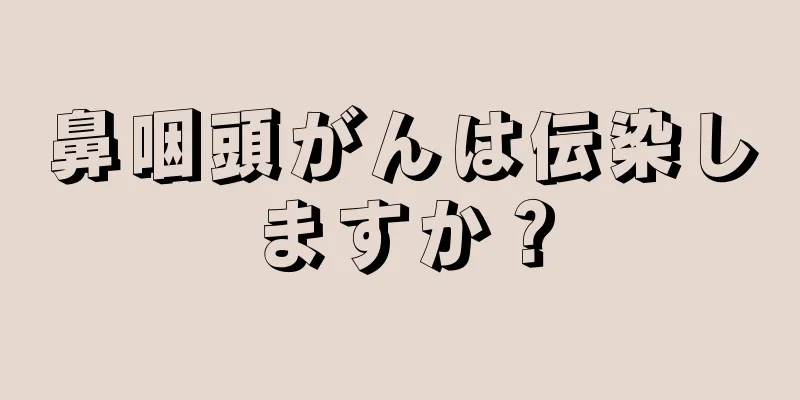 鼻咽頭がんは伝染しますか？