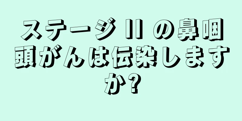 ステージ II の鼻咽頭がんは伝染しますか?
