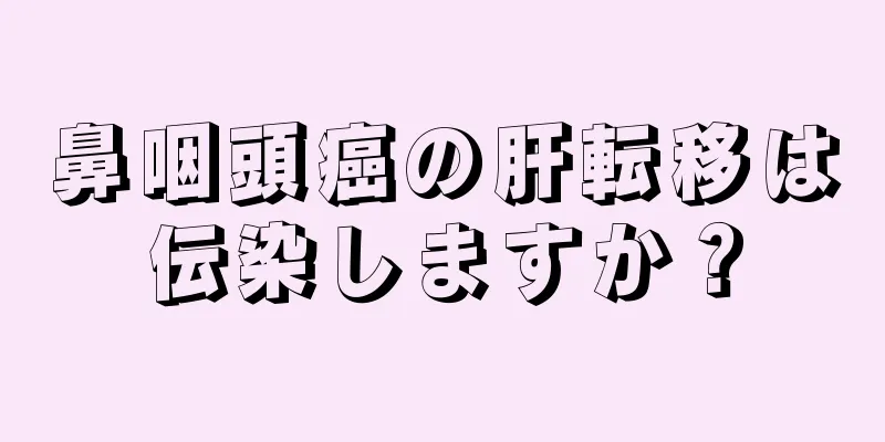 鼻咽頭癌の肝転移は伝染しますか？