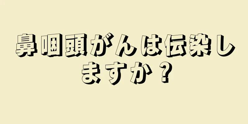 鼻咽頭がんは伝染しますか？
