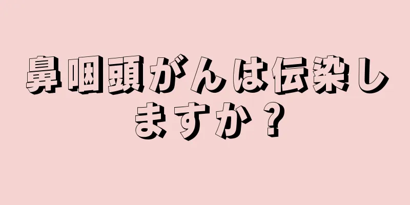 鼻咽頭がんは伝染しますか？