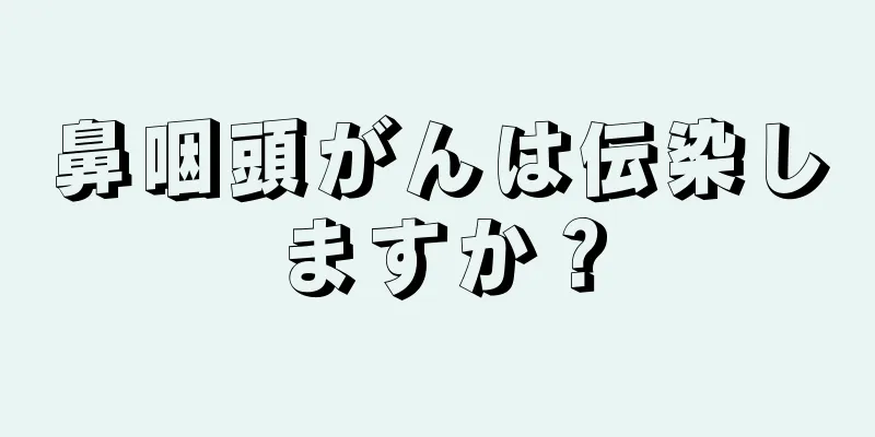 鼻咽頭がんは伝染しますか？