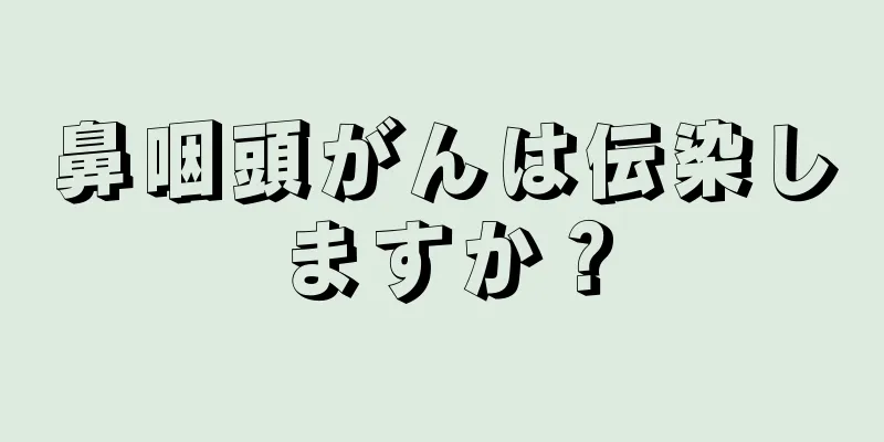 鼻咽頭がんは伝染しますか？