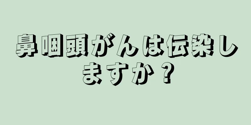鼻咽頭がんは伝染しますか？