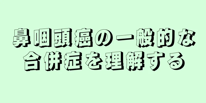 鼻咽頭癌の一般的な合併症を理解する