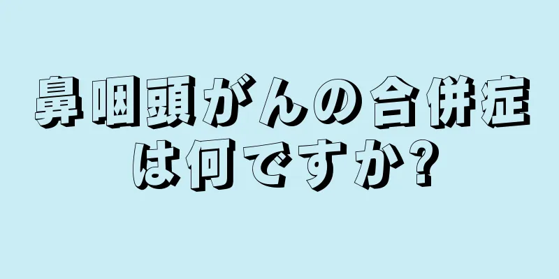 鼻咽頭がんの合併症は何ですか?