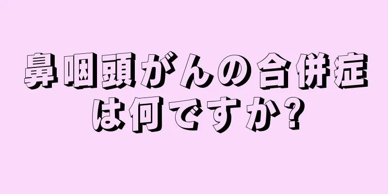 鼻咽頭がんの合併症は何ですか?