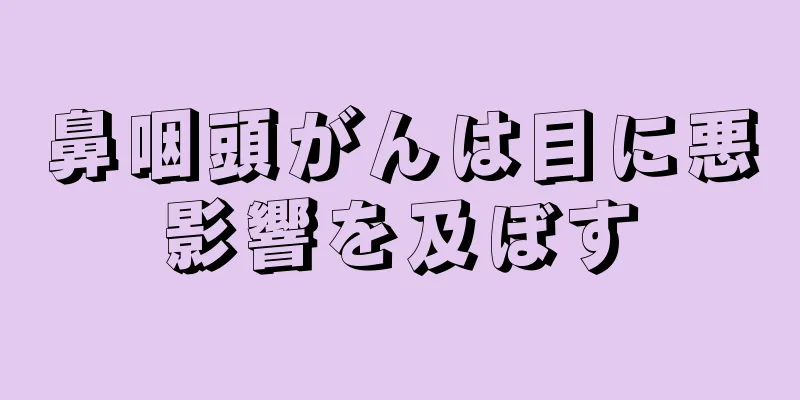 鼻咽頭がんは目に悪影響を及ぼす