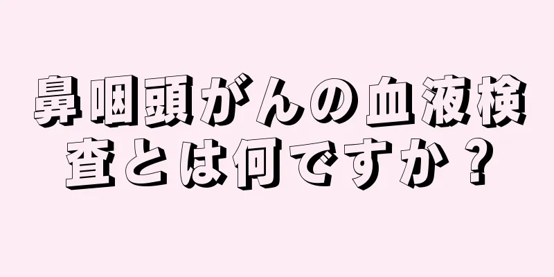 鼻咽頭がんの血液検査とは何ですか？