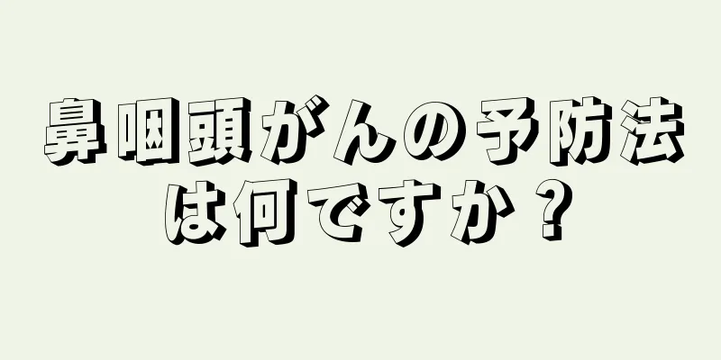 鼻咽頭がんの予防法は何ですか？