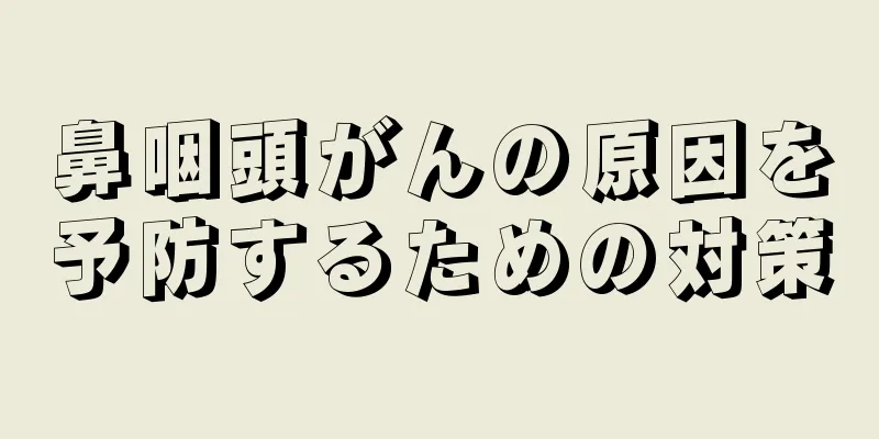鼻咽頭がんの原因を予防するための対策
