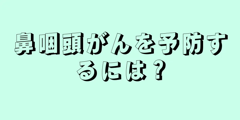 鼻咽頭がんを予防するには？