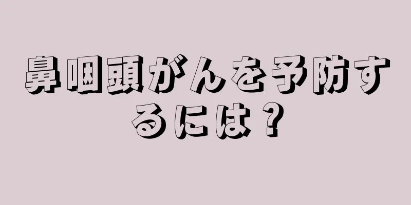 鼻咽頭がんを予防するには？